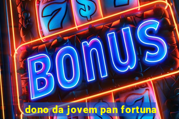 dono da jovem pan fortuna